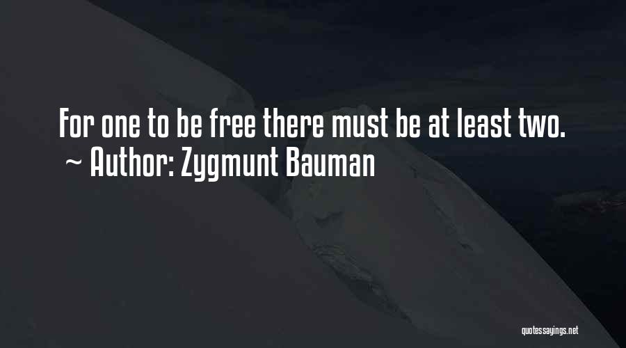 Zygmunt Bauman Quotes: For One To Be Free There Must Be At Least Two.