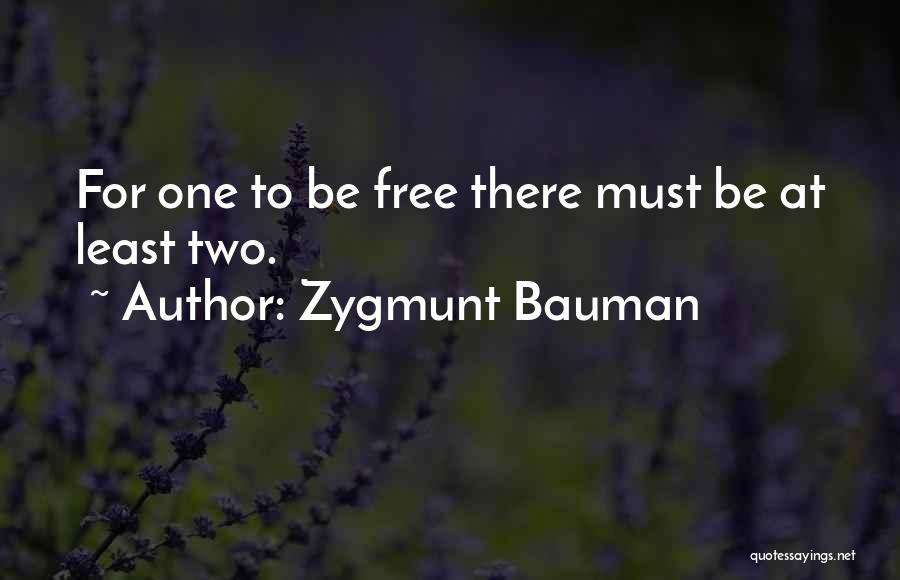 Zygmunt Bauman Quotes: For One To Be Free There Must Be At Least Two.