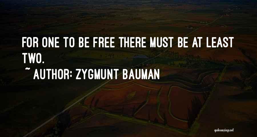 Zygmunt Bauman Quotes: For One To Be Free There Must Be At Least Two.