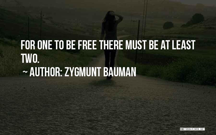 Zygmunt Bauman Quotes: For One To Be Free There Must Be At Least Two.