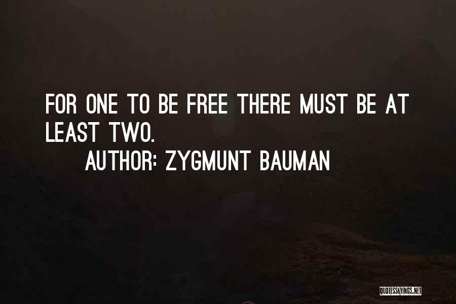 Zygmunt Bauman Quotes: For One To Be Free There Must Be At Least Two.