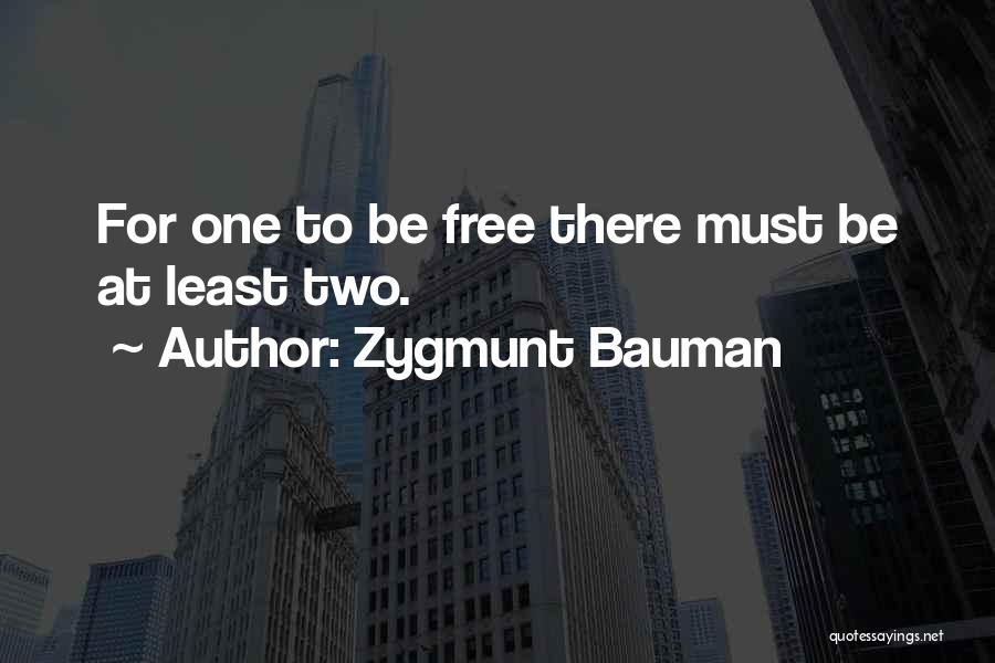 Zygmunt Bauman Quotes: For One To Be Free There Must Be At Least Two.