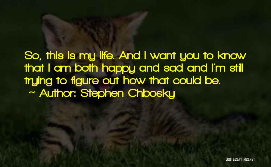 Stephen Chbosky Quotes: So, This Is My Life. And I Want You To Know That I Am Both Happy And Sad And I'm