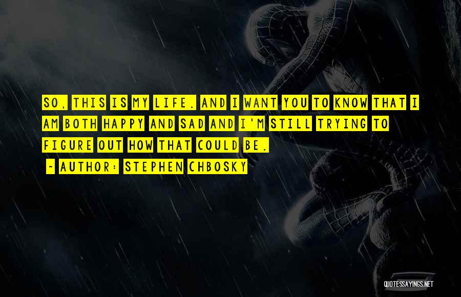 Stephen Chbosky Quotes: So, This Is My Life. And I Want You To Know That I Am Both Happy And Sad And I'm