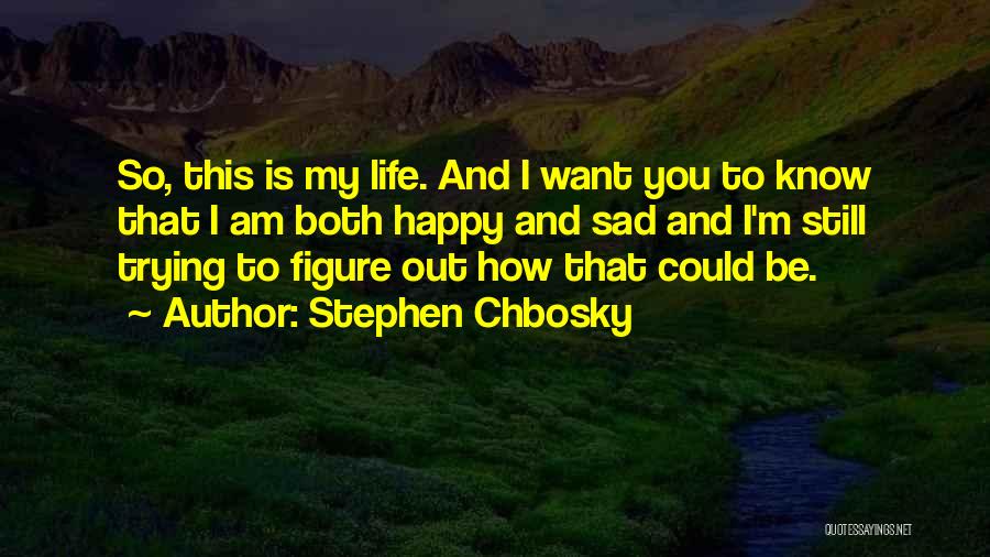 Stephen Chbosky Quotes: So, This Is My Life. And I Want You To Know That I Am Both Happy And Sad And I'm