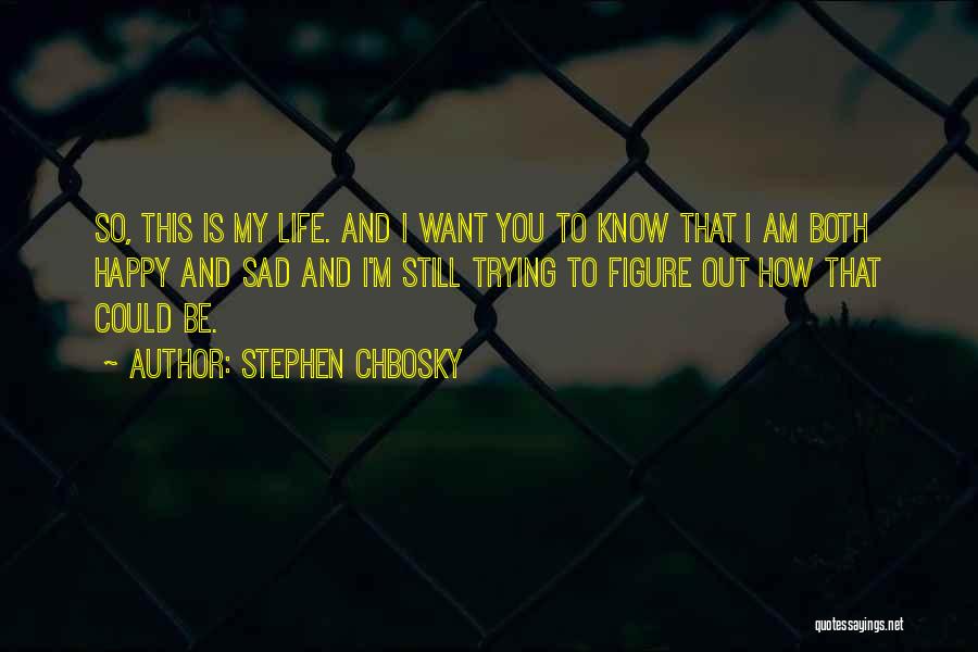 Stephen Chbosky Quotes: So, This Is My Life. And I Want You To Know That I Am Both Happy And Sad And I'm