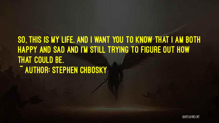 Stephen Chbosky Quotes: So, This Is My Life. And I Want You To Know That I Am Both Happy And Sad And I'm