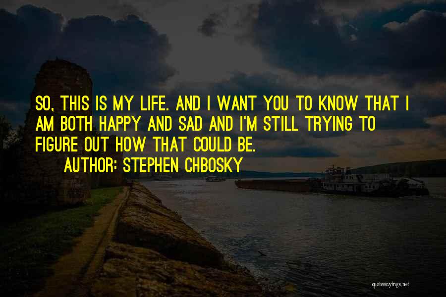 Stephen Chbosky Quotes: So, This Is My Life. And I Want You To Know That I Am Both Happy And Sad And I'm