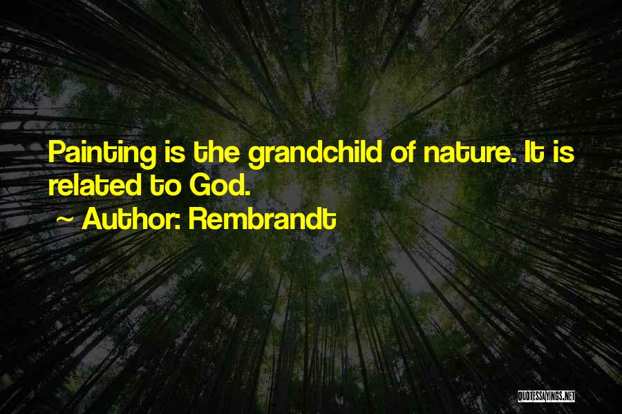 Rembrandt Quotes: Painting Is The Grandchild Of Nature. It Is Related To God.