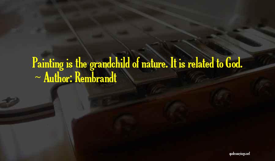 Rembrandt Quotes: Painting Is The Grandchild Of Nature. It Is Related To God.