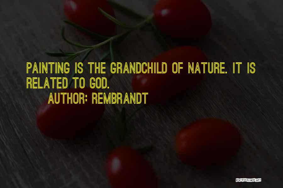 Rembrandt Quotes: Painting Is The Grandchild Of Nature. It Is Related To God.
