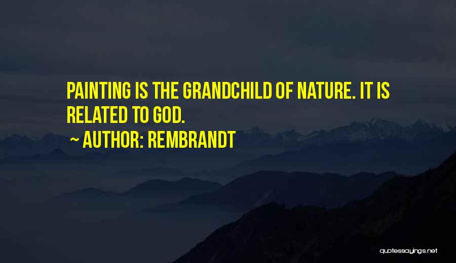 Rembrandt Quotes: Painting Is The Grandchild Of Nature. It Is Related To God.