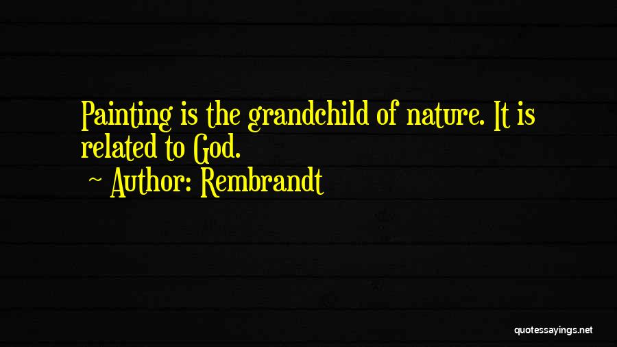 Rembrandt Quotes: Painting Is The Grandchild Of Nature. It Is Related To God.