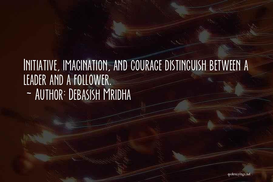 Debasish Mridha Quotes: Initiative, Imagination, And Courage Distinguish Between A Leader And A Follower.