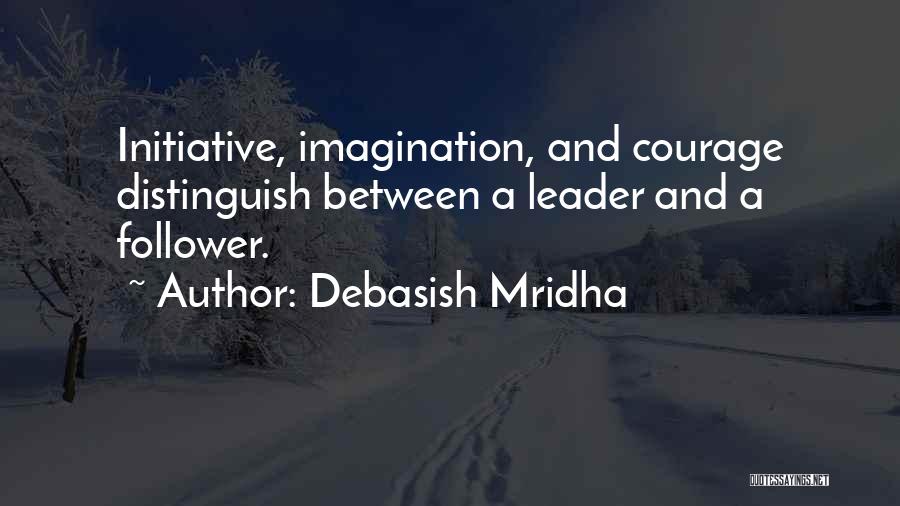 Debasish Mridha Quotes: Initiative, Imagination, And Courage Distinguish Between A Leader And A Follower.