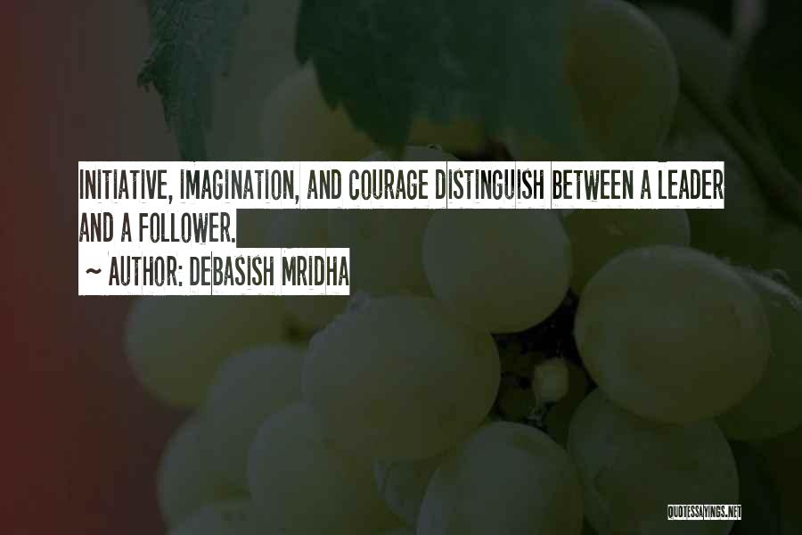 Debasish Mridha Quotes: Initiative, Imagination, And Courage Distinguish Between A Leader And A Follower.