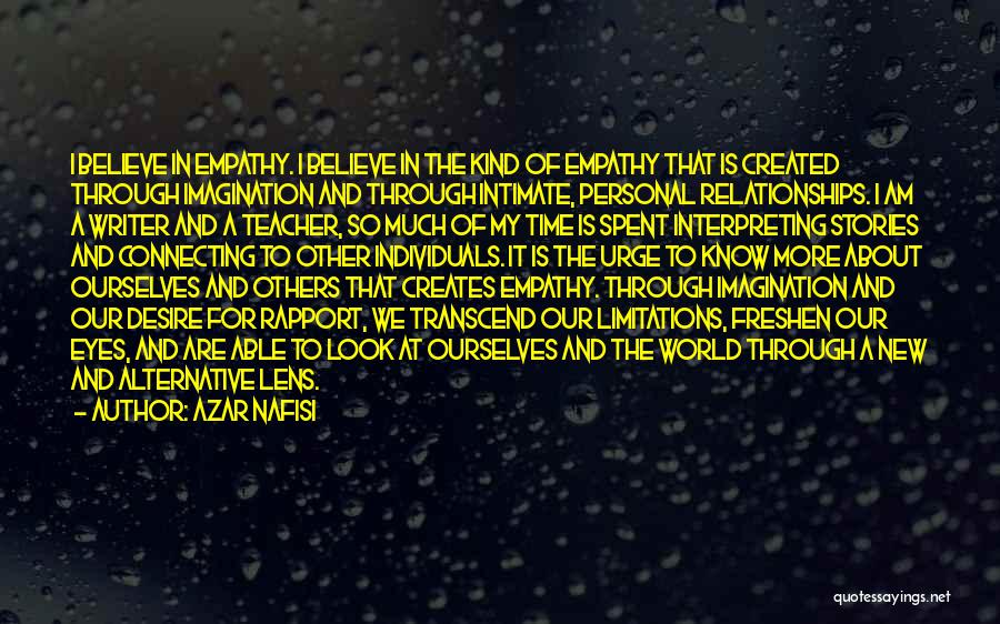 Azar Nafisi Quotes: I Believe In Empathy. I Believe In The Kind Of Empathy That Is Created Through Imagination And Through Intimate, Personal