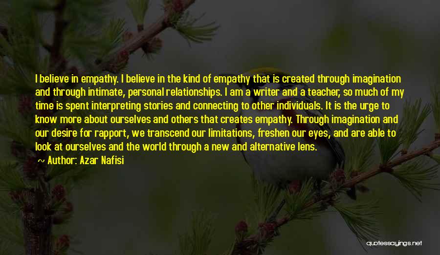 Azar Nafisi Quotes: I Believe In Empathy. I Believe In The Kind Of Empathy That Is Created Through Imagination And Through Intimate, Personal