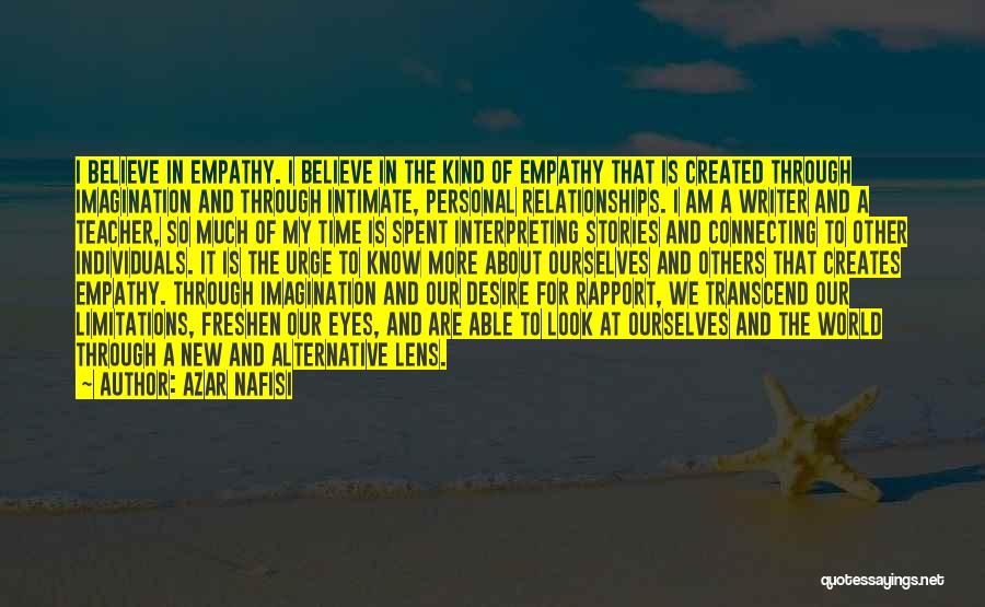 Azar Nafisi Quotes: I Believe In Empathy. I Believe In The Kind Of Empathy That Is Created Through Imagination And Through Intimate, Personal