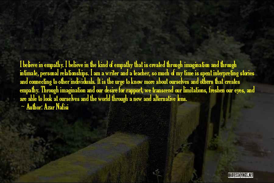 Azar Nafisi Quotes: I Believe In Empathy. I Believe In The Kind Of Empathy That Is Created Through Imagination And Through Intimate, Personal