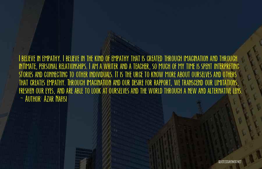 Azar Nafisi Quotes: I Believe In Empathy. I Believe In The Kind Of Empathy That Is Created Through Imagination And Through Intimate, Personal