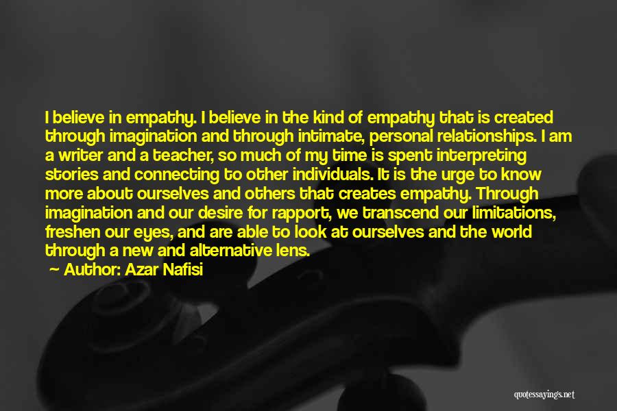 Azar Nafisi Quotes: I Believe In Empathy. I Believe In The Kind Of Empathy That Is Created Through Imagination And Through Intimate, Personal