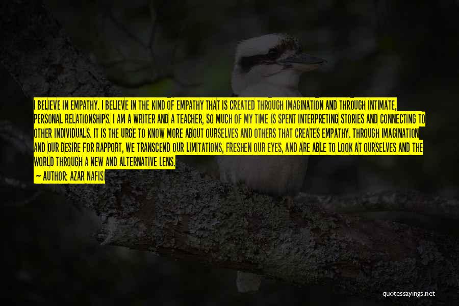 Azar Nafisi Quotes: I Believe In Empathy. I Believe In The Kind Of Empathy That Is Created Through Imagination And Through Intimate, Personal