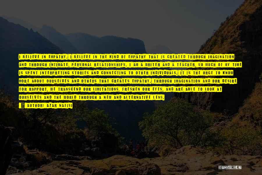 Azar Nafisi Quotes: I Believe In Empathy. I Believe In The Kind Of Empathy That Is Created Through Imagination And Through Intimate, Personal