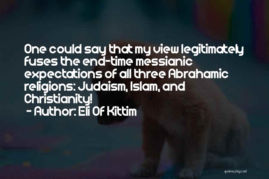 Eli Of Kittim Quotes: One Could Say That My View Legitimately Fuses The End-time Messianic Expectations Of All Three Abrahamic Religions: Judaism, Islam, And