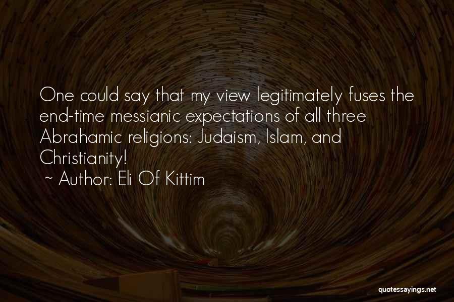 Eli Of Kittim Quotes: One Could Say That My View Legitimately Fuses The End-time Messianic Expectations Of All Three Abrahamic Religions: Judaism, Islam, And