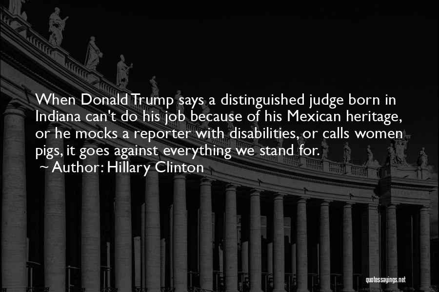 Hillary Clinton Quotes: When Donald Trump Says A Distinguished Judge Born In Indiana Can't Do His Job Because Of His Mexican Heritage, Or