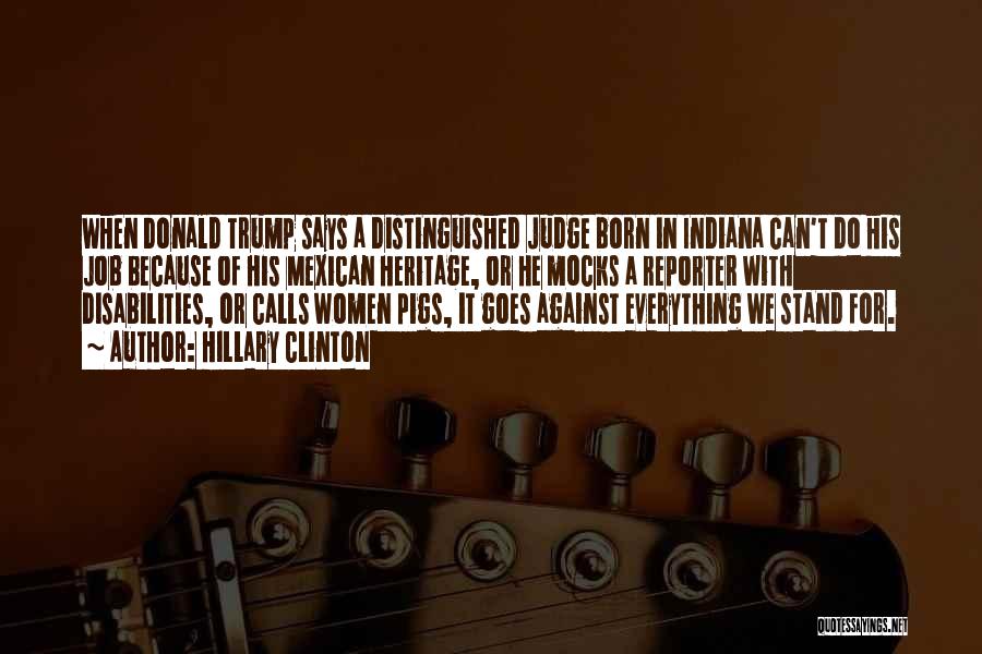 Hillary Clinton Quotes: When Donald Trump Says A Distinguished Judge Born In Indiana Can't Do His Job Because Of His Mexican Heritage, Or