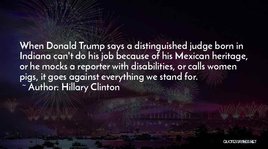 Hillary Clinton Quotes: When Donald Trump Says A Distinguished Judge Born In Indiana Can't Do His Job Because Of His Mexican Heritage, Or