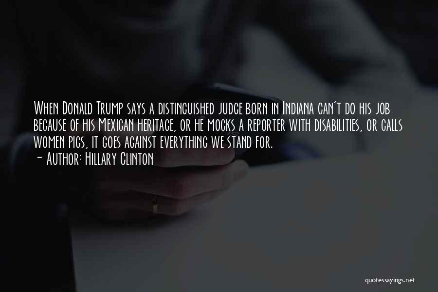 Hillary Clinton Quotes: When Donald Trump Says A Distinguished Judge Born In Indiana Can't Do His Job Because Of His Mexican Heritage, Or