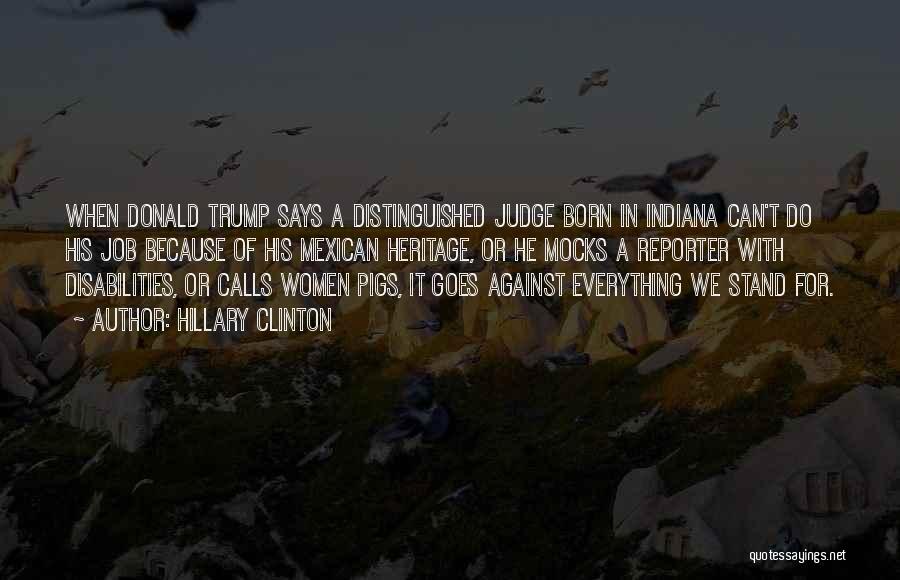 Hillary Clinton Quotes: When Donald Trump Says A Distinguished Judge Born In Indiana Can't Do His Job Because Of His Mexican Heritage, Or