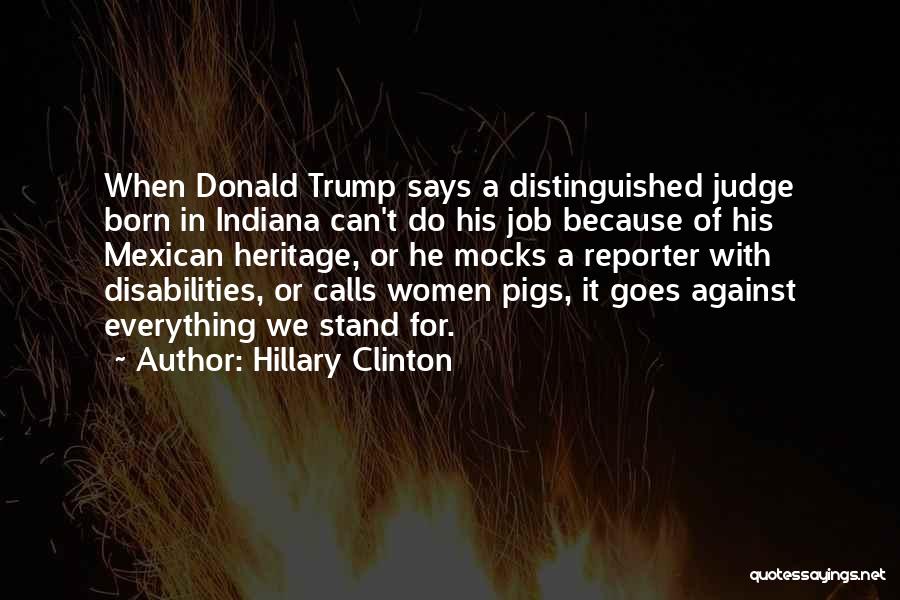 Hillary Clinton Quotes: When Donald Trump Says A Distinguished Judge Born In Indiana Can't Do His Job Because Of His Mexican Heritage, Or