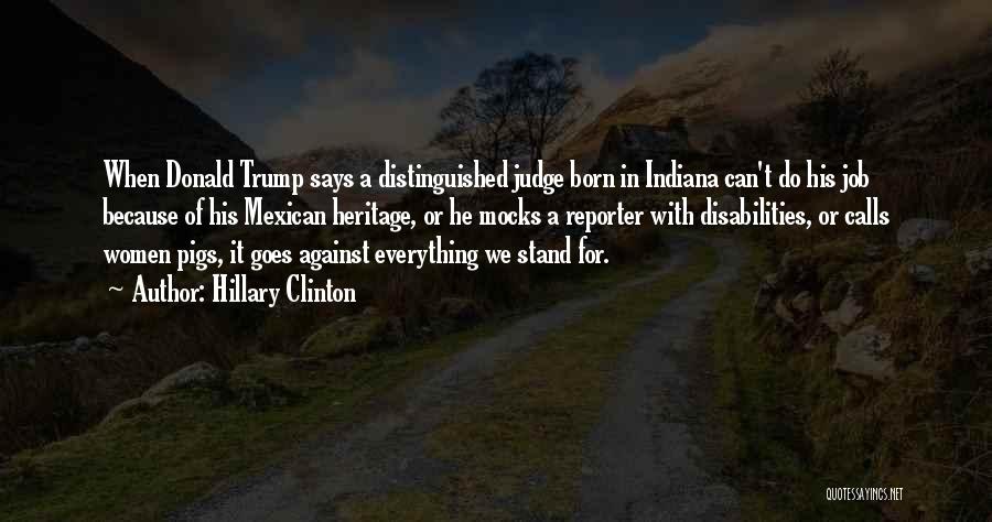 Hillary Clinton Quotes: When Donald Trump Says A Distinguished Judge Born In Indiana Can't Do His Job Because Of His Mexican Heritage, Or