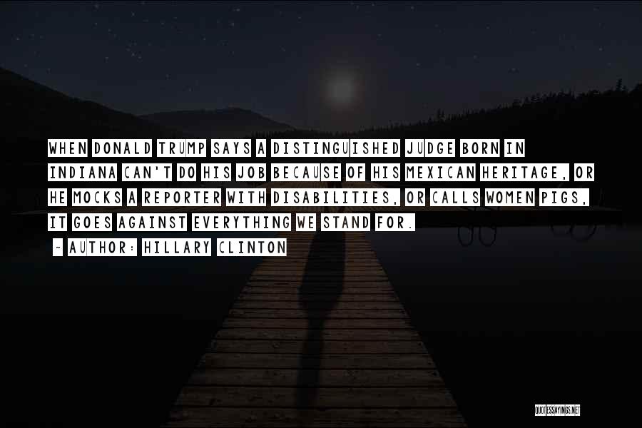Hillary Clinton Quotes: When Donald Trump Says A Distinguished Judge Born In Indiana Can't Do His Job Because Of His Mexican Heritage, Or