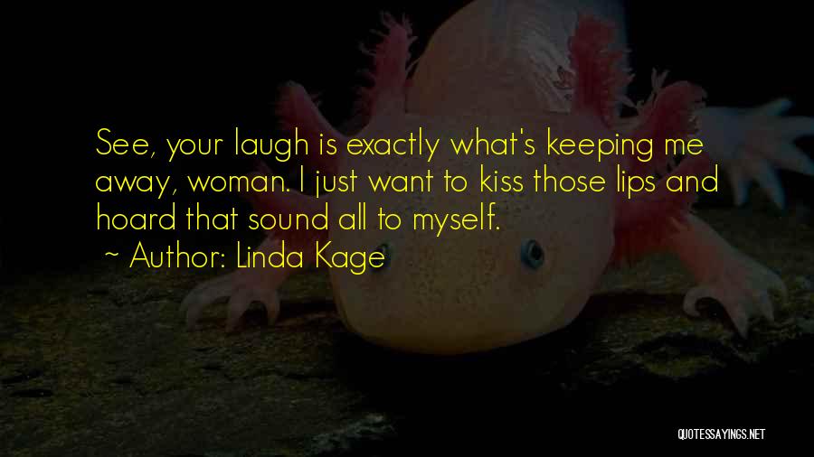 Linda Kage Quotes: See, Your Laugh Is Exactly What's Keeping Me Away, Woman. I Just Want To Kiss Those Lips And Hoard That