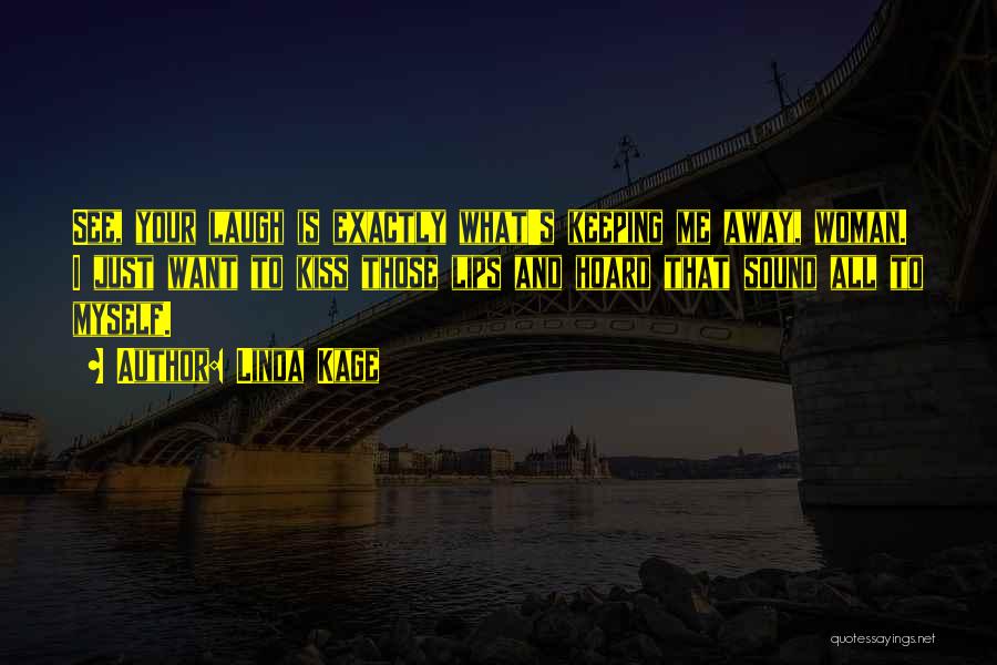 Linda Kage Quotes: See, Your Laugh Is Exactly What's Keeping Me Away, Woman. I Just Want To Kiss Those Lips And Hoard That