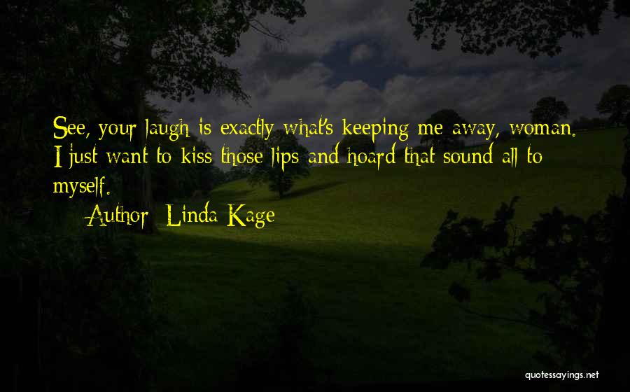 Linda Kage Quotes: See, Your Laugh Is Exactly What's Keeping Me Away, Woman. I Just Want To Kiss Those Lips And Hoard That