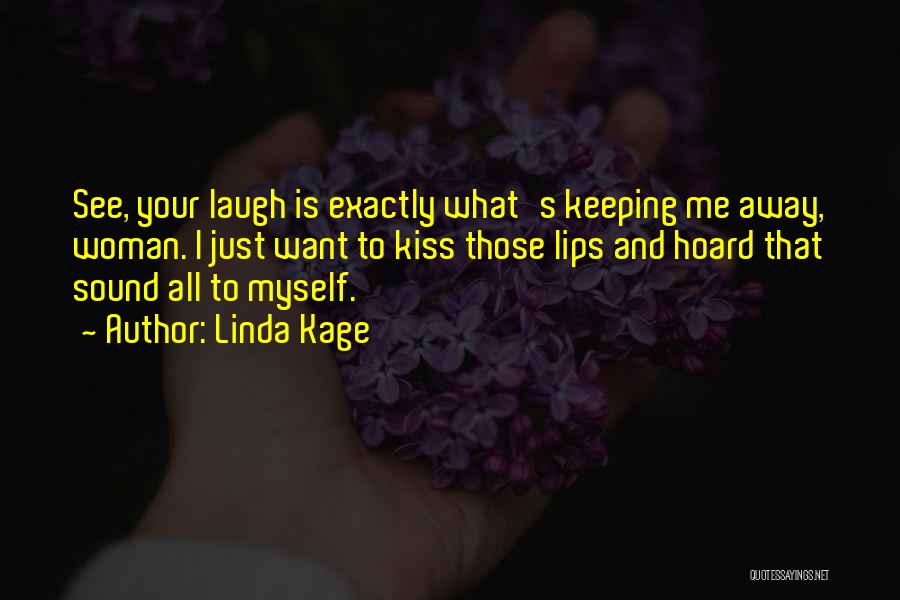 Linda Kage Quotes: See, Your Laugh Is Exactly What's Keeping Me Away, Woman. I Just Want To Kiss Those Lips And Hoard That