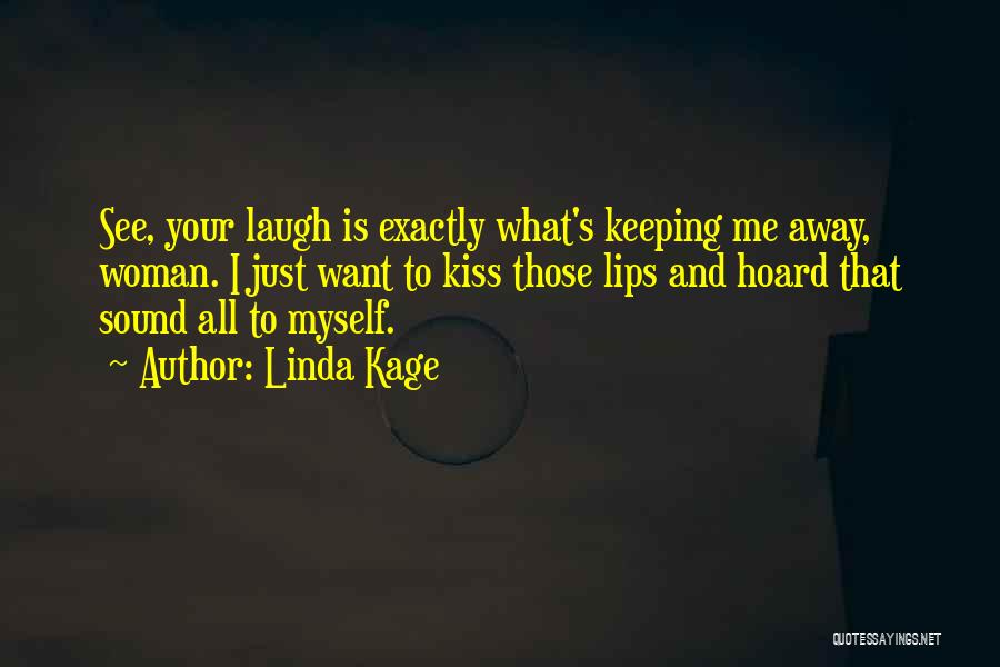 Linda Kage Quotes: See, Your Laugh Is Exactly What's Keeping Me Away, Woman. I Just Want To Kiss Those Lips And Hoard That