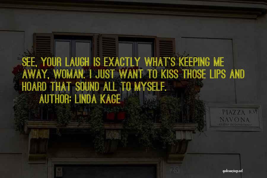 Linda Kage Quotes: See, Your Laugh Is Exactly What's Keeping Me Away, Woman. I Just Want To Kiss Those Lips And Hoard That