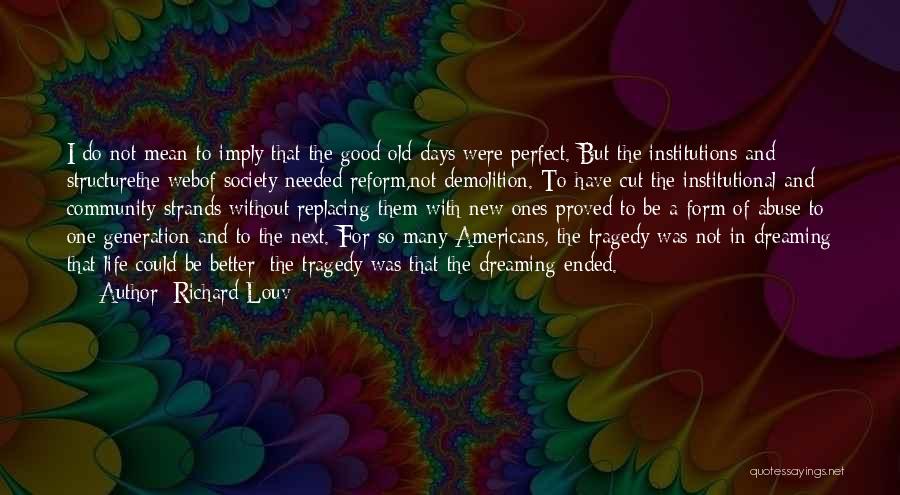 Richard Louv Quotes: I Do Not Mean To Imply That The Good Old Days Were Perfect. But The Institutions And Structurethe Webof Society