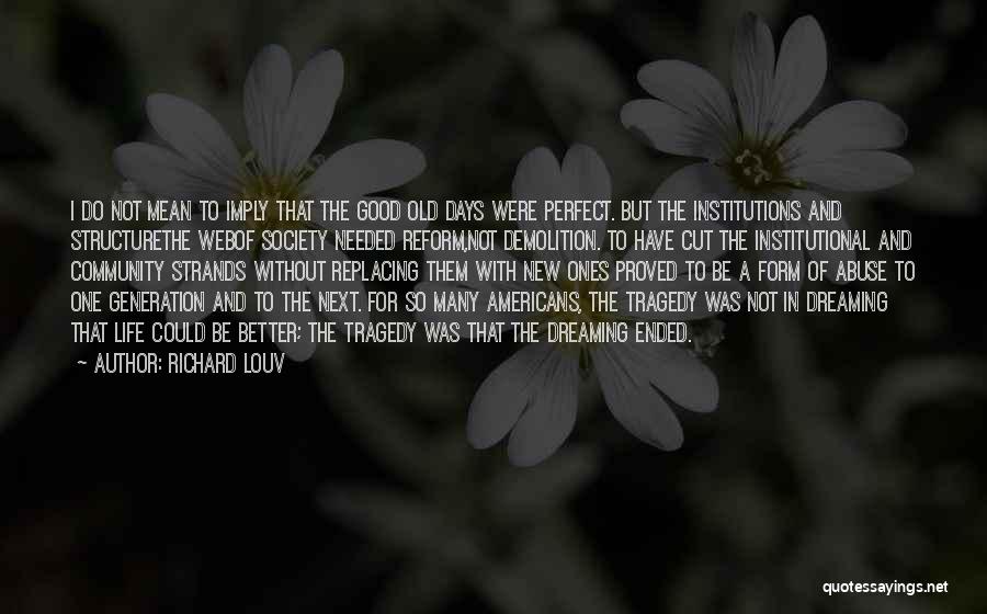 Richard Louv Quotes: I Do Not Mean To Imply That The Good Old Days Were Perfect. But The Institutions And Structurethe Webof Society