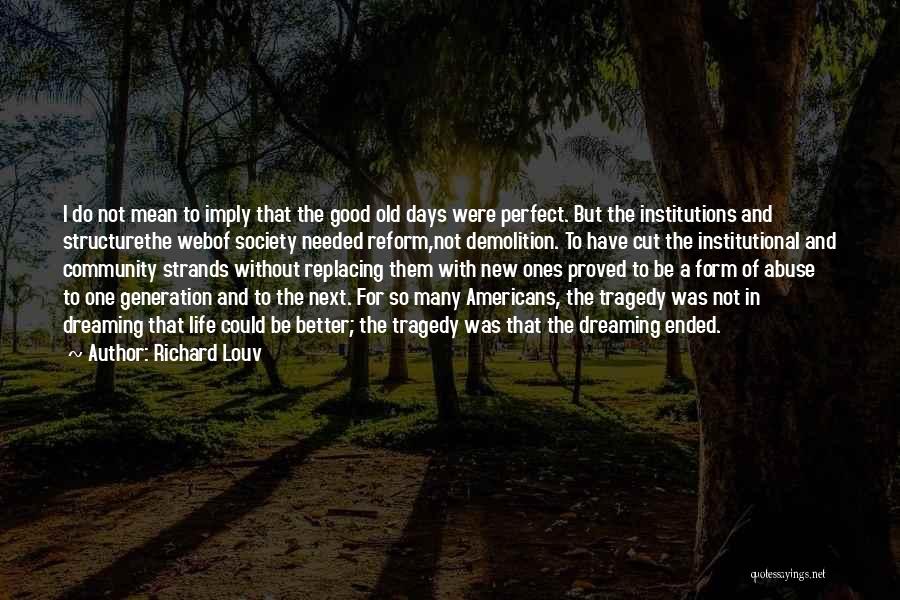 Richard Louv Quotes: I Do Not Mean To Imply That The Good Old Days Were Perfect. But The Institutions And Structurethe Webof Society