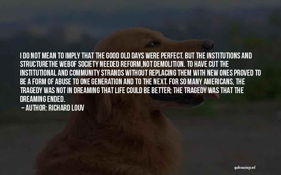 Richard Louv Quotes: I Do Not Mean To Imply That The Good Old Days Were Perfect. But The Institutions And Structurethe Webof Society