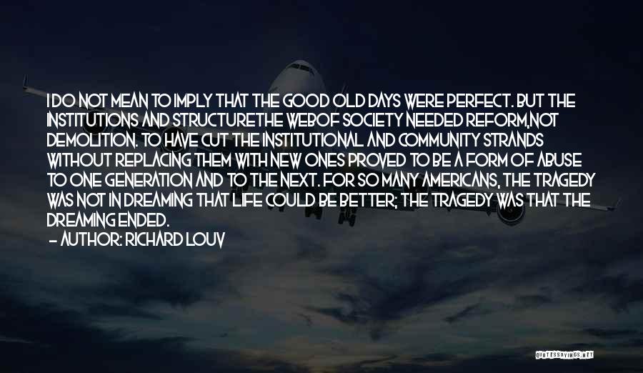 Richard Louv Quotes: I Do Not Mean To Imply That The Good Old Days Were Perfect. But The Institutions And Structurethe Webof Society