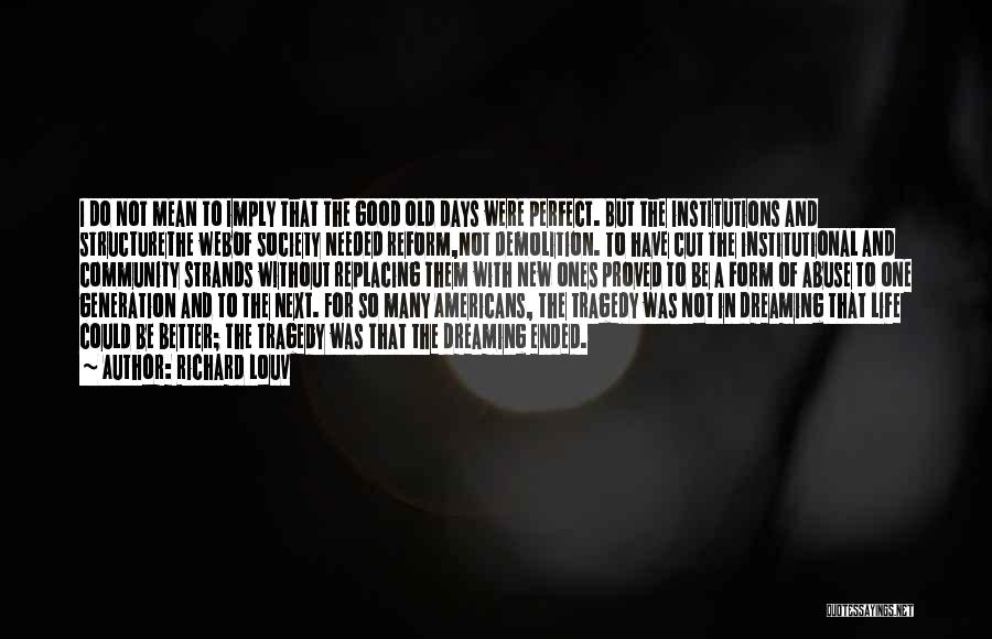 Richard Louv Quotes: I Do Not Mean To Imply That The Good Old Days Were Perfect. But The Institutions And Structurethe Webof Society